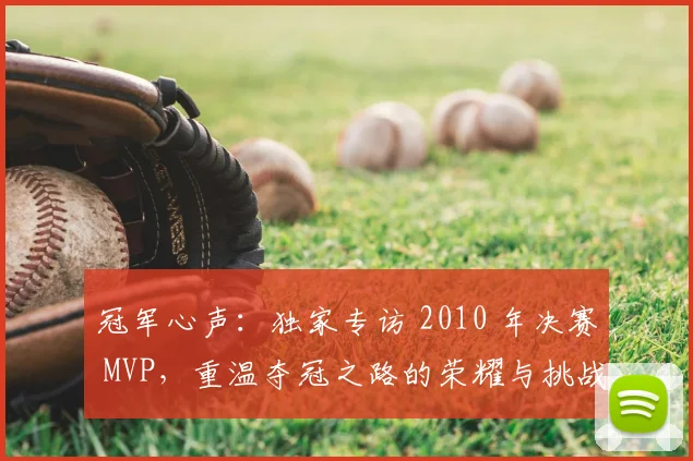 冠军心声：独家专访 2010 年决赛 MVP，重温夺冠之路的荣耀与挑战