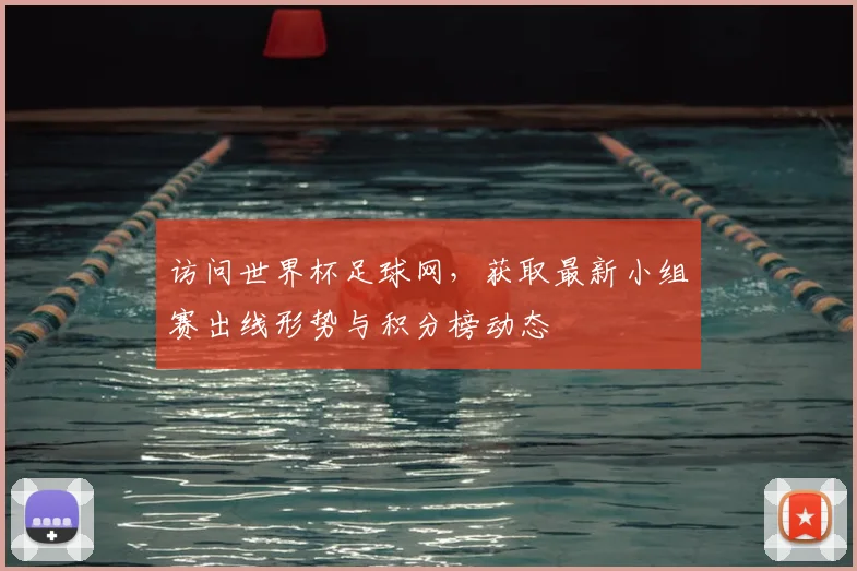 访问世界杯足球网，获取最新小组赛出线形势与积分榜动态