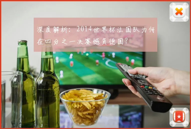 深度解析：2014世界杯法国队为何在四分之一决赛憾负德国？