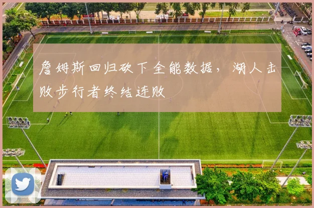 詹姆斯回归砍下全能数据，湖人击败步行者终结连败