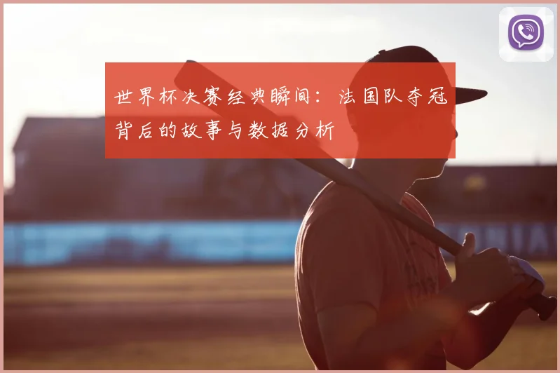 世界杯决赛经典瞬间：法国队夺冠背后的故事与数据分析