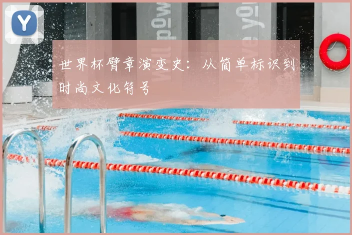 世界杯臂章演变史：从简单标识到时尚文化符号