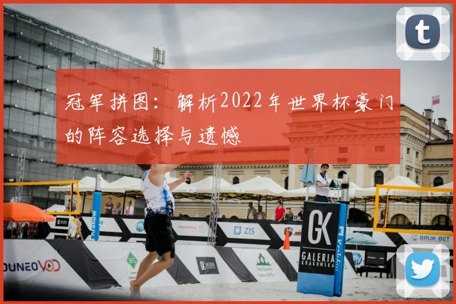 冠军拼图：解析2022年世界杯豪门的阵容选择与遗憾
