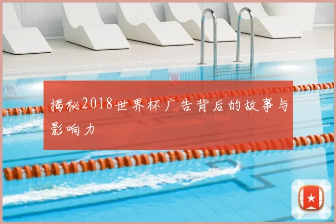 揭秘2018世界杯广告背后的故事与影响力