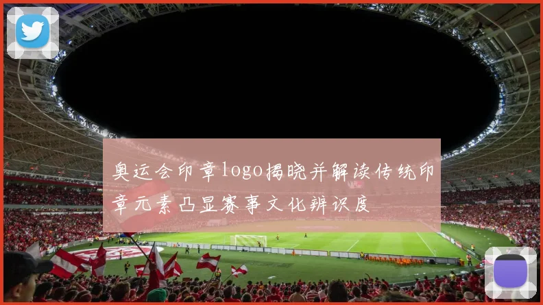 奥运会印章logo揭晓并解读传统印章元素凸显赛事文化辨识度