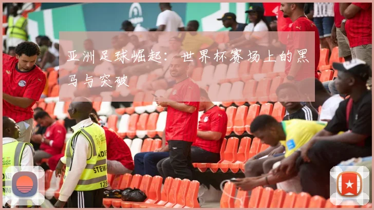 亚洲足球崛起:世界杯赛场上的黑马与突破