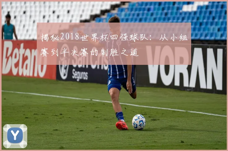 揭秘2018世界杯四强球队：从小组赛到半决赛的制胜之道