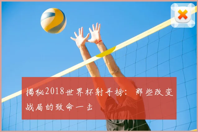 揭秘2018世界杯射手榜：那些改变战局的致命一击