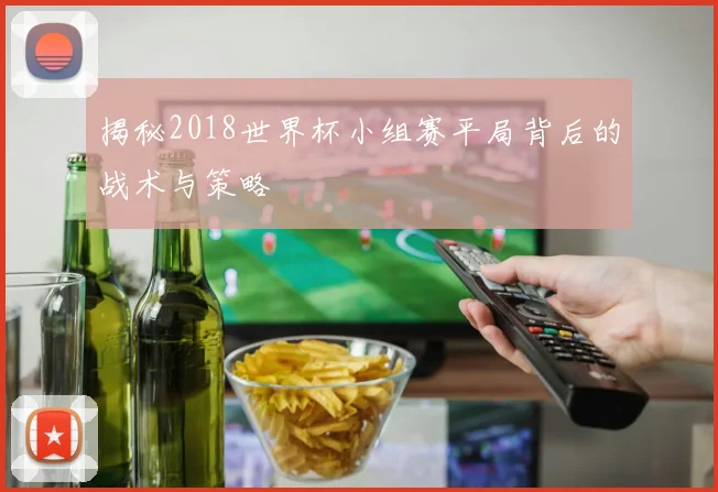 揭秘2018世界杯小组赛平局背后的战术与策略