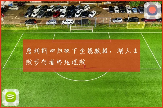 詹姆斯回归砍下全能数据，湖人击败步行者终结连败