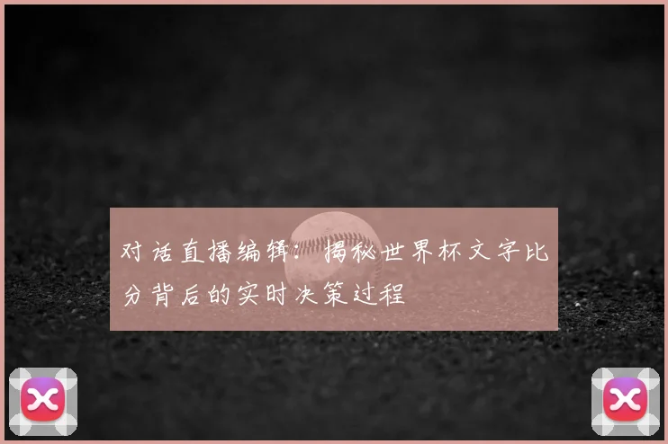 对话直播编辑:揭秘世界杯文字比分背后的实时决策过程