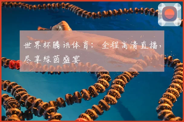 世界杯腾讯体育：全程高清直播，尽享绿茵盛宴