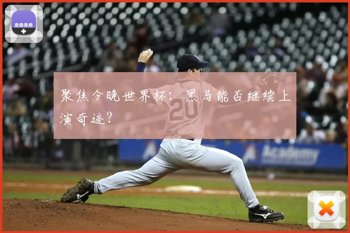 聚焦今晚世界杯：黑马能否继续上演奇迹？