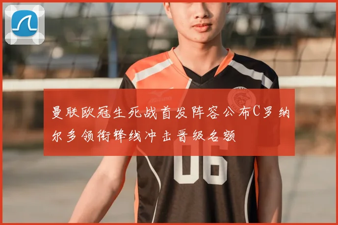 曼联欧冠生死战首发阵容公布C罗纳尔多领衔锋线冲击晋级名额