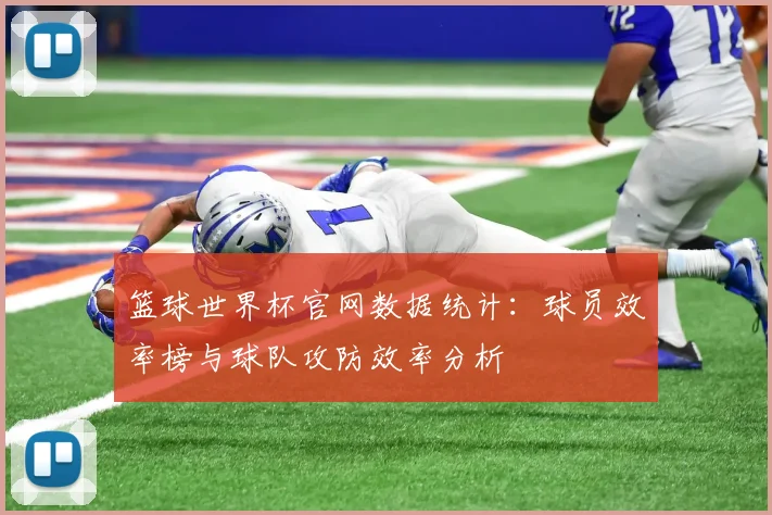 篮球世界杯官网数据统计：球员效率榜与球队攻防效率分析