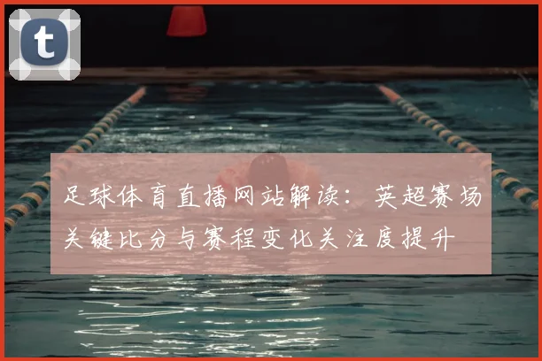 足球体育直播网站解读：英超赛场关键比分与赛程变化关注度提升