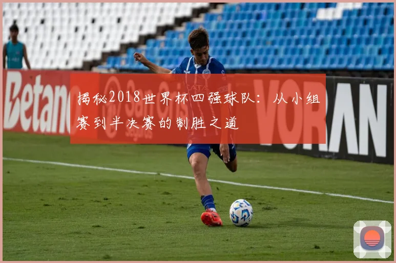 揭秘2018世界杯四强球队：从小组赛到半决赛的制胜之道