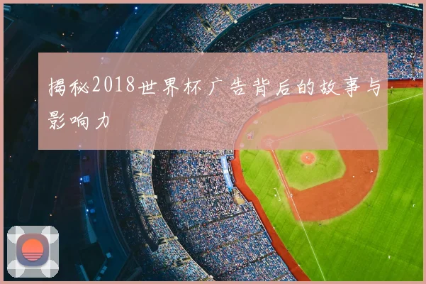 揭秘2018世界杯广告背后的故事与影响力